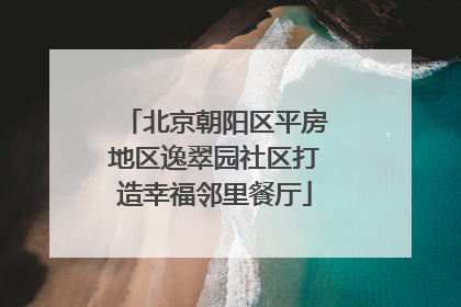 北京朝阳区平房地区逸翠园社区打造幸福邻里餐厅
