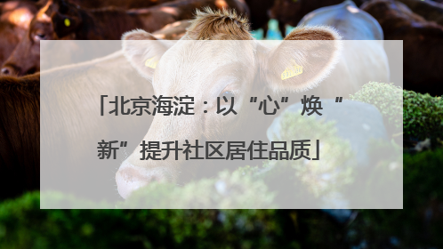 北京海淀：以“心”焕“新”提升社区居住品质