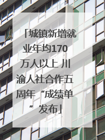 城镇新增就业年均170万人以上 川渝人社合作五周年“成绩单”发布