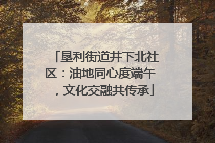 垦利街道井下北社区：油地同心度端午，文化交融共传承