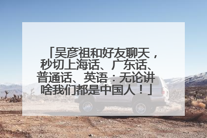 吴彦祖和好友聊天，秒切上海话、广东话、普通话、英语：无论讲啥我们都是中国人！
