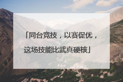同台竞技，以赛促优，这场技能比武真硬核