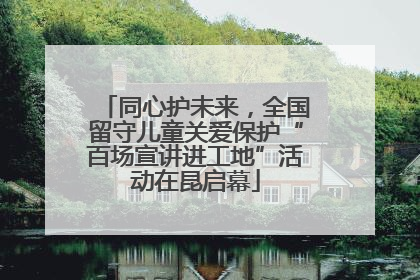 同心护未来，全国留守儿童关爱保护“百场宣讲进工地”活动在昆启幕