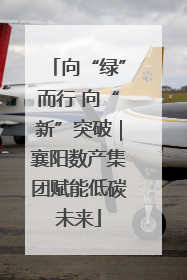向“绿”而行 向“新”突破｜襄阳数产集团赋能低碳未来