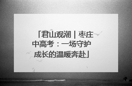 君山观潮｜枣庄中高考：一场守护成长的温暖奔赴