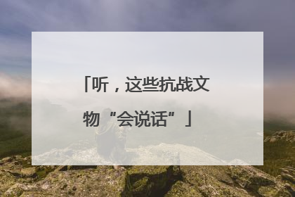 听，这些抗战文物“会说话”