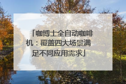 咖博士全自动咖啡机：覆盖四大场景满足不同应用需求