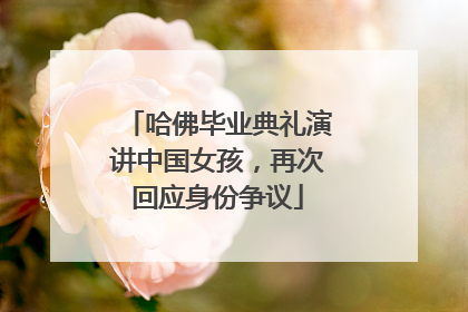 哈佛毕业典礼演讲中国女孩，再次回应身份争议