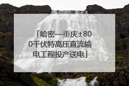 哈密—重庆±800千伏特高压直流输电工程投产送电