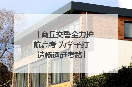 商丘交警全力护航高考 为学子打造畅通赶考路