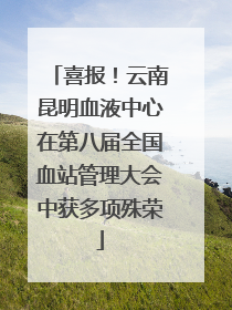 喜报！云南昆明血液中心在第八届全国血站管理大会中获多项殊荣