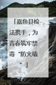 嘉鱼县检法携手，为青春筑牢禁毒“防火墙”