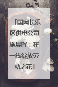 国网长乐区供电公司施晨晖：在一线绽放劳动之花