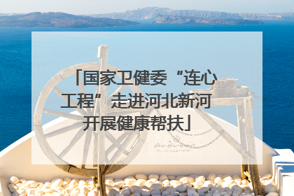国家卫健委“连心工程”走进河北新河开展健康帮扶