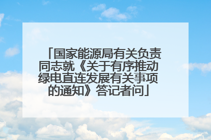 国家能源局有关负责同志就《关于有序推动绿电直连发展有关事项的通知》答记者问