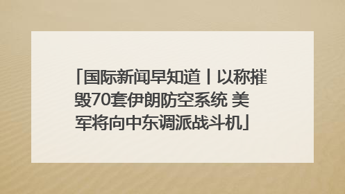国际新闻早知道丨以称摧毁70套伊朗防空系统 美军将向中东调派战斗机