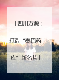 四川万源：打造“秦巴药库”新名片