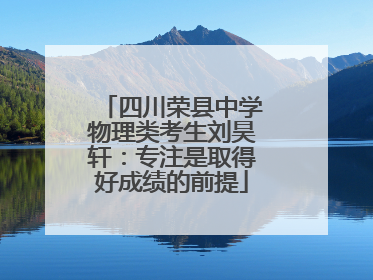 四川荣县中学物理类考生刘昊轩：专注是取得好成绩的前提