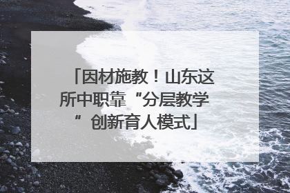 因材施教！山东这所中职靠“分层教学”创新育人模式