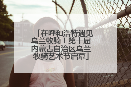 在呼和浩特遇见乌兰牧骑！第十届内蒙古自治区乌兰牧骑艺术节启幕