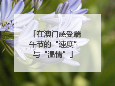 在澳门感受端午节的“速度”与“温情”