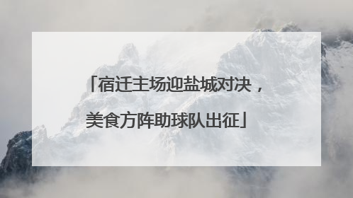 宿迁主场迎盐城对决，美食方阵助球队出征