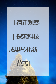 宿迁观察｜探索科技成果转化新范式