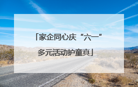家企同心庆“六一” 多元活动护童真