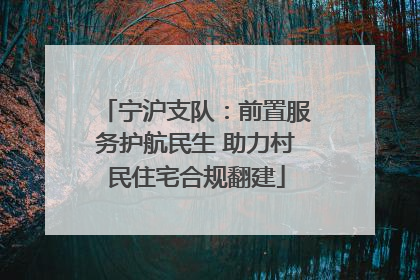 宁沪支队：前置服务护航民生 助力村民住宅合规翻建