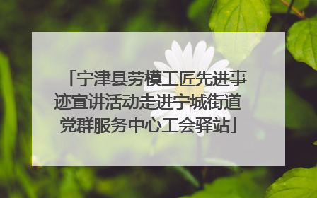 宁津县劳模工匠先进事迹宣讲活动走进宁城街道党群服务中心工会驿站