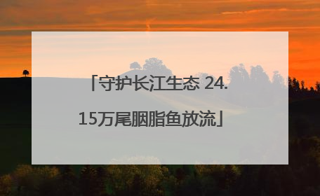 守护长江生态 24.15万尾胭脂鱼放流