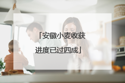 安徽小麦收获进度已过四成