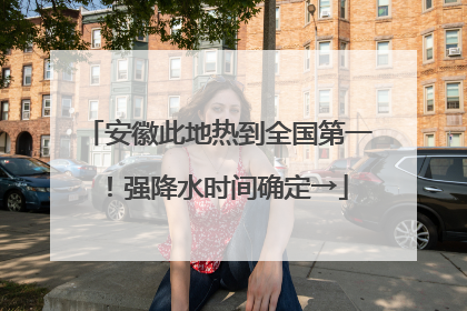安徽此地热到全国第一！强降水时间确定→