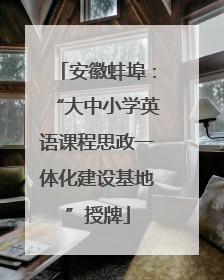 安徽蚌埠：“大中小学英语课程思政一体化建设基地”授牌