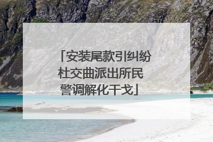 安装尾款引纠纷 杜交曲派出所民警调解化干戈