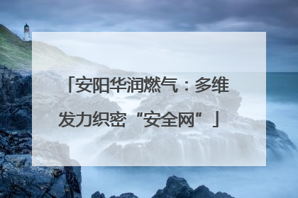 安阳华润燃气：多维发力织密“安全网”
