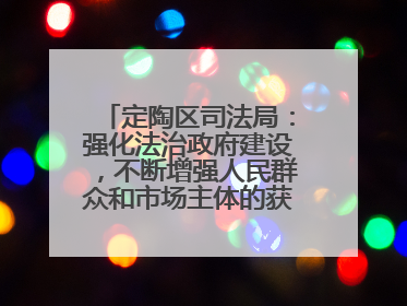 定陶区司法局：强化法治政府建设，不断增强人民群众和市场主体的获得感和幸福感