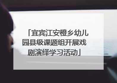宜宾江安橙乡幼儿园县级课题组开展戏剧演绎学习活动