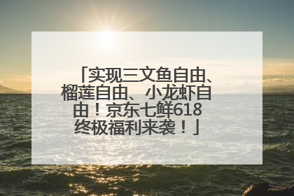 实现三文鱼自由、榴莲自由、小龙虾自由！京东七鲜618终极福利来袭！