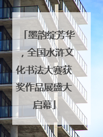 墨韵绽芳华，全国水浒文化书法大赛获奖作品展盛大启幕