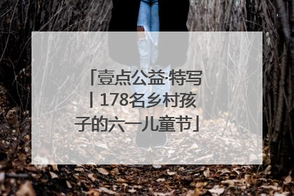 壹点公益·特写丨178名乡村孩子的六一儿童节