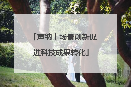声纳丨场景创新促进科技成果转化