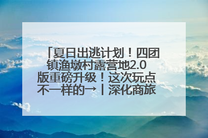 夏日出逃计划！四团镇渔墩村露营地2.0版重磅升级！这次玩点不一样的→丨深化商旅文体农展融合