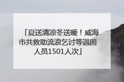 夏送清凉冬送暖！威海市共救助流浪乞讨等遇困人员1501人次
