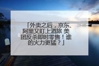 外卖之后，京东、阿里又盯上酒旅 美团反杀即时零售！谁的火力更猛？