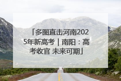 多图直击河南2025年新高考｜南阳：高考收官 未来可期