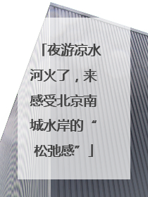 夜游凉水河火了，来感受北京南城水岸的“松弛感”