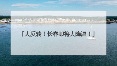 大反转！长春即将大降温！