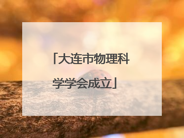 大连市物理科学学会成立