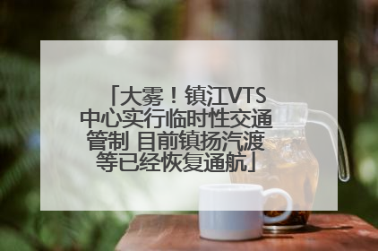 大雾！镇江VTS中心实行临时性交通管制 目前镇扬汽渡等已经恢复通航